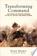Transforming command the pursuit of mission command in the U.S., British, and Israeli armies /