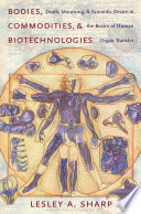 Bodies, commodities, and biotechnologies death, mourning, and scientific desire in the realm of human organ transfer /