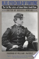 Blue-eyed child of fortune the Civil War letters of Colonel Robert Gould Shaw /