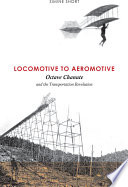 Locomotive to aeromotive Octave Chanute and the transportation revolution /