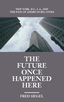 The future once happened here New York, D.C., L.A., and the fate of America's big cities /