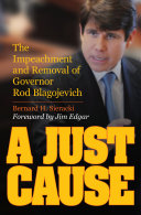 A just cause : the impeachment and removal of Governor Rod Blagojevich /
