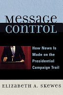 Message control : how news is made on the presidential campaign trail /