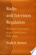 Radio and television regulation broadcast technology in the United States, 1920-1960 /