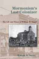 Mormonism's Last Colonizer The Life and Times of William H. Smart /