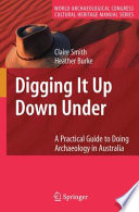 Digging It Up Down Under A Practical Guide to Doing Archaeology in Australia /