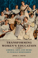 Transforming Women's Education : Liberal Arts and Music in Female Seminaries /