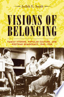 Visions of belonging family stories, popular culture, and postwar democracy, 1940-1960 /