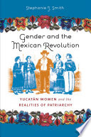 Gender and the Mexican Revolution Yucatán women and the realities of patriarchy /