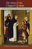The saint and the chopped-up baby : the cult of Vincent Ferrer in medieval and early modern Europe /