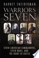 Warriors seven seven American commanders, seven wars, and the irony of battle /