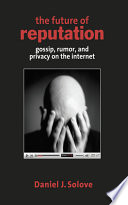 The future of reputation gossip, rumor, and privacy on the Internet /