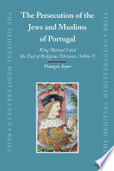 The persecution of the Jews and Muslims of Portugal King Manuel I and the end of religious tolerance (1496-7) /