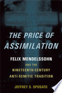 The price of assimilation Felix Mendelssohn and the nineteenth-century anti-semitic tradition /