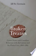 Broken treaties United States and Canadian relations with the Lakotas and the Plains Cree, 1868-1885 /