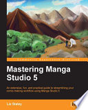 Mastering Manga Studio 5 : an extensive, fun, and practical guide to streamlining your comic-making workflow using Manga Studio 5. /