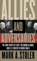 Allies and adversaries the Joint Chiefs of Staff, the Grand Alliance, and U.S. strategy in World War II /