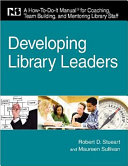 Developing library leaders : a how-to-do-it manual for coaching, team building, and mentoring library staff /