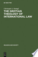 The Grotian theology of international law Hugo Grotius and the moral foundations of international relations /