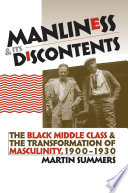 Manliness and its discontents the Black middle class and the transformation of masculinity, 1900-1930 /