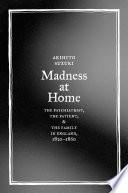 Madness at home the psychiatrist, the patient, and the family in England, 1820-1860 /