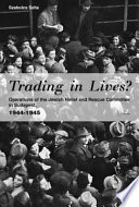 Trading in lives? operations of the Jewish Relief and Rescue Committee in Budapest, 1944-1945 /