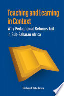 Teaching and learning in context why pedagogical reforms fail in Sub-Saharan Africa /