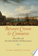 Between Crown and Commerce Marseille and the Early Modern Mediterranean /