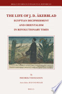 The life of J.D. Åkerblad Egyptian decipherment and Orientalism in revolutionary times /