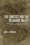 The contest for the Delaware Valley allegiance, identity, and empire in the seventeenth century /