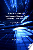 Literature and the Renaissance garden from Elizabeth I to Charles II England's Paradise /