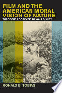 Film and the American moral vision of nature Theodore Roosevelt to Walt Disney /