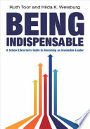 Being indispensable a school librarian's guide to becoming an invaluable leader /