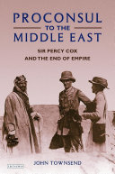 Proconsul to the Middle East Sir Percy Cox and the end of empire /