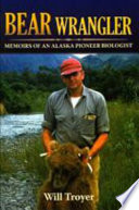 Bear wrangler memoirs of an Alaska pioneer biologist /