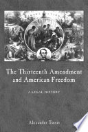 The Thirteenth Amendment and American freedom a legal history /