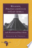 Religion politics and cults in East Africa : God's warriors and Mary's saints /