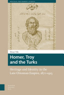 Homer, Troy and the Turks : Heritage and Identity in the Late Ottoman Empire, 1870-1915 /