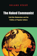 The naked communist Cold War modernism and the politics of popular culture /