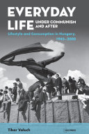 Everyday Life under Communism and After : Lifestyle and Consumption in Hungary, 1945–2000 /