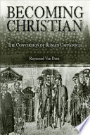 Becoming Christian the conversion of Roman Cappadocia /