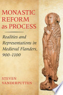 Monastic reform as process realities and representations in medieval Flanders, 900-1100 /