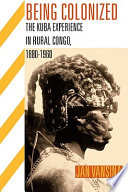 Being colonized the Kuba experience in rural Congo, 1880-1960 /