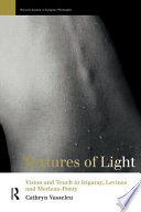 Textures of light vision and touch in Irigaray, Levinas, and Merleau-Ponty /