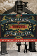 Engineering Philadelphia : the Sellers family and the industrial metropolis /