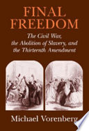 Final freedom the Civil War, the abolition of slavery, and the Thirteenth Amendment /