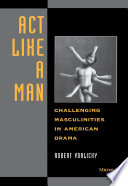 Act Like A Man : Challenging Masculinities in American Drama /