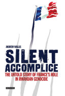 Silent accomplice : the untold story of France's role in the Rwandan genocide /