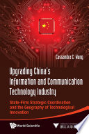 Upgrading China's information and communication technology industry state-firm strategic coordination and the geography of technological innovation /
