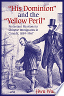 "His Dominion" and the "Yellow Peril" protestant missions to the Chinese immigrants in Canada, 1859-1967 /